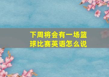 下周将会有一场篮球比赛英语怎么说