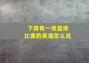 下周有一场篮球比赛的英语怎么说