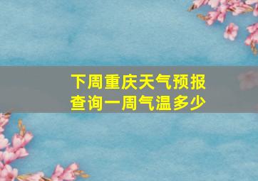 下周重庆天气预报查询一周气温多少