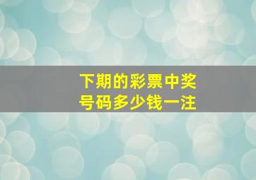 下期的彩票中奖号码多少钱一注