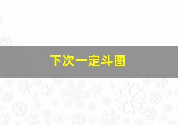 下次一定斗图