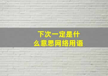 下次一定是什么意思网络用语