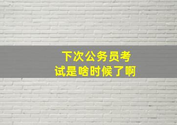 下次公务员考试是啥时候了啊