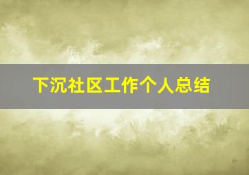 下沉社区工作个人总结