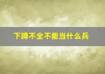 下蹲不全不能当什么兵