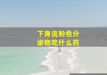 下身流粉色分泌物吃什么药