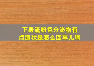 下身流粉色分泌物有点渣状是怎么回事儿啊