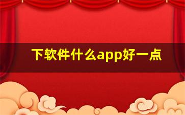 下软件什么app好一点