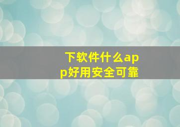 下软件什么app好用安全可靠