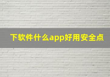 下软件什么app好用安全点