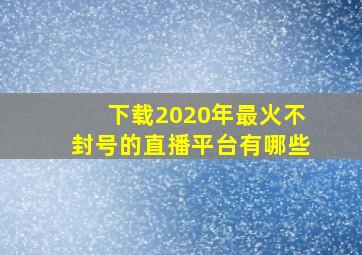 下载2020年最火不封号的直播平台有哪些