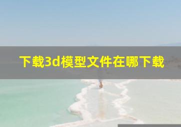 下载3d模型文件在哪下载