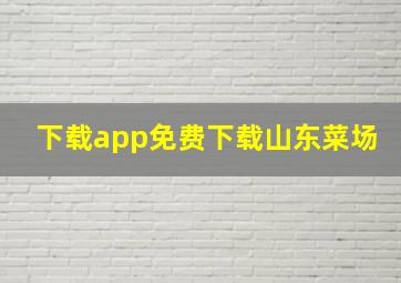 下载app免费下载山东菜场