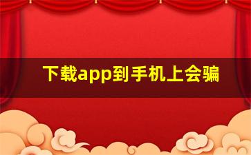 下载app到手机上会骗