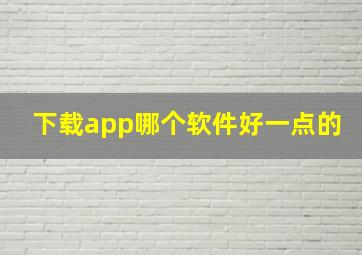 下载app哪个软件好一点的