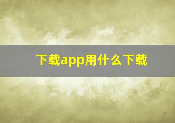 下载app用什么下载