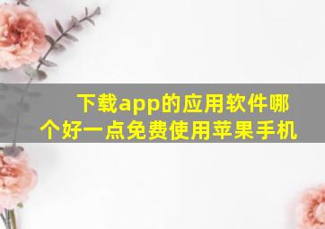 下载app的应用软件哪个好一点免费使用苹果手机