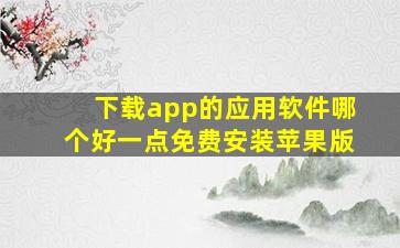 下载app的应用软件哪个好一点免费安装苹果版