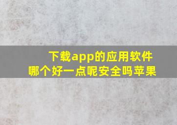 下载app的应用软件哪个好一点呢安全吗苹果