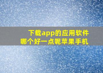 下载app的应用软件哪个好一点呢苹果手机