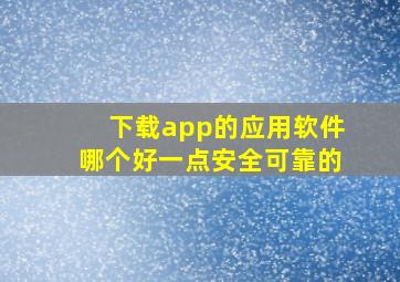 下载app的应用软件哪个好一点安全可靠的