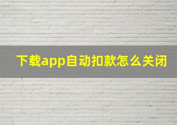 下载app自动扣款怎么关闭