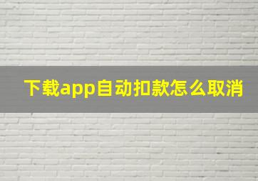 下载app自动扣款怎么取消