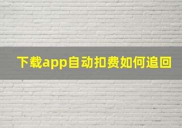 下载app自动扣费如何追回