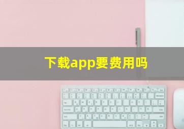 下载app要费用吗