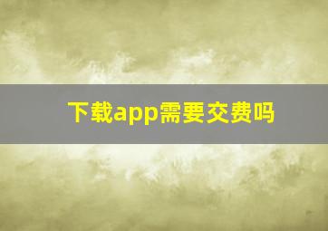 下载app需要交费吗