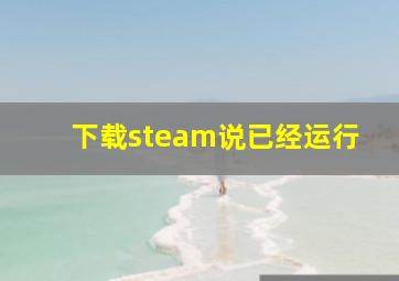 下载steam说已经运行