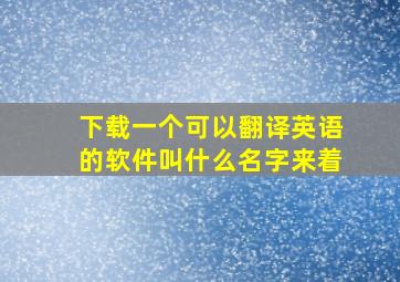 下载一个可以翻译英语的软件叫什么名字来着