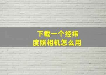 下载一个经纬度照相机怎么用