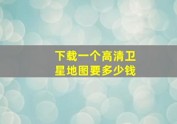 下载一个高清卫星地图要多少钱