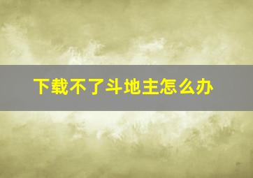 下载不了斗地主怎么办