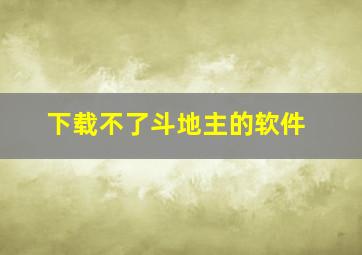 下载不了斗地主的软件