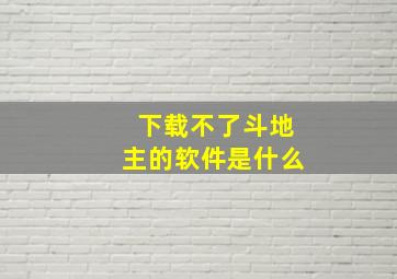 下载不了斗地主的软件是什么