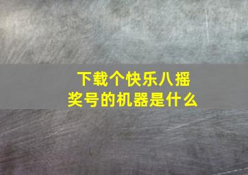 下载个快乐八摇奖号的机器是什么