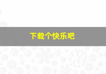 下载个快乐吧