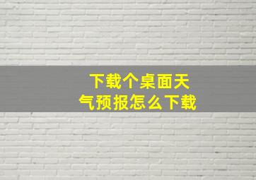 下载个桌面天气预报怎么下载