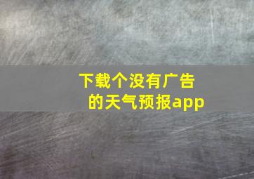 下载个没有广告的天气预报app