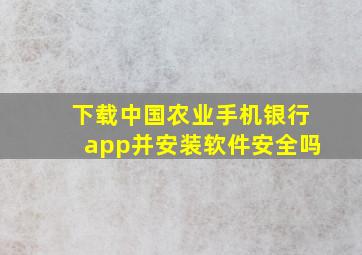 下载中国农业手机银行app并安装软件安全吗