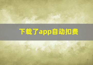 下载了app自动扣费