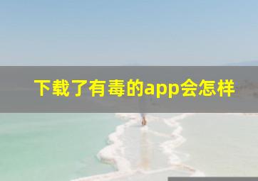 下载了有毒的app会怎样