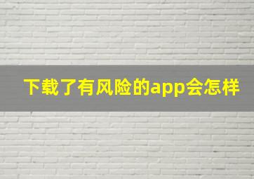 下载了有风险的app会怎样