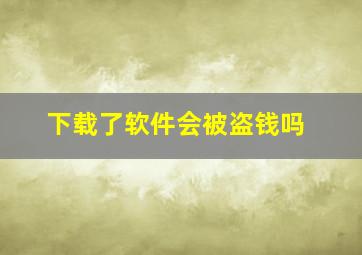 下载了软件会被盗钱吗