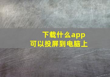 下载什么app可以投屏到电脑上