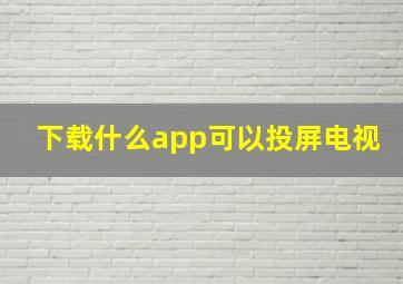 下载什么app可以投屏电视