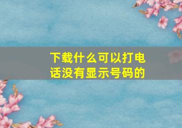 下载什么可以打电话没有显示号码的