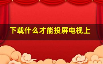 下载什么才能投屏电视上